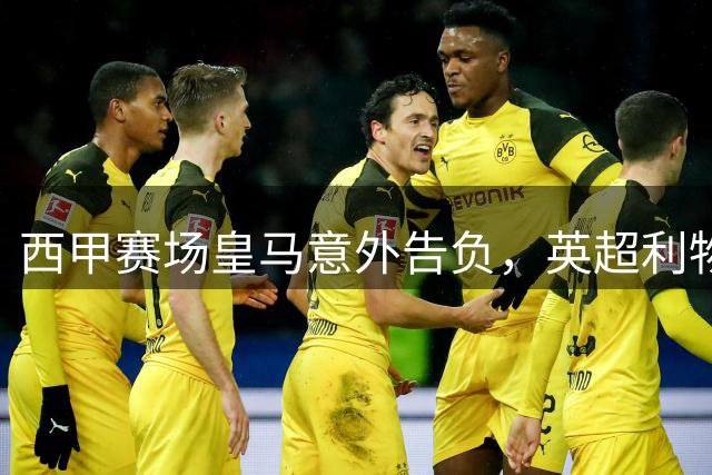 西甲赛场皇马意外告负，英超利物浦轻取对手